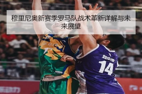 穆里尼奥新赛季罗马队战术革新详解与未来展望